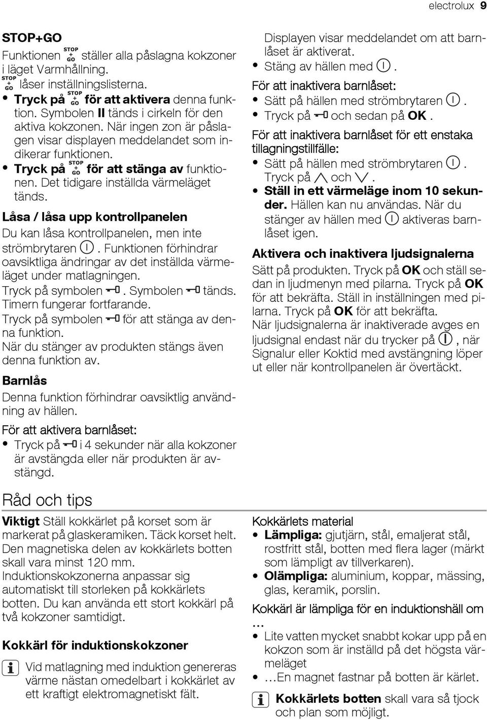 Det tidigare inställda värmeläget tänds. Låsa / låsa upp kontrollpanelen Du kan låsa kontrollpanelen, men inte strömbrytaren.