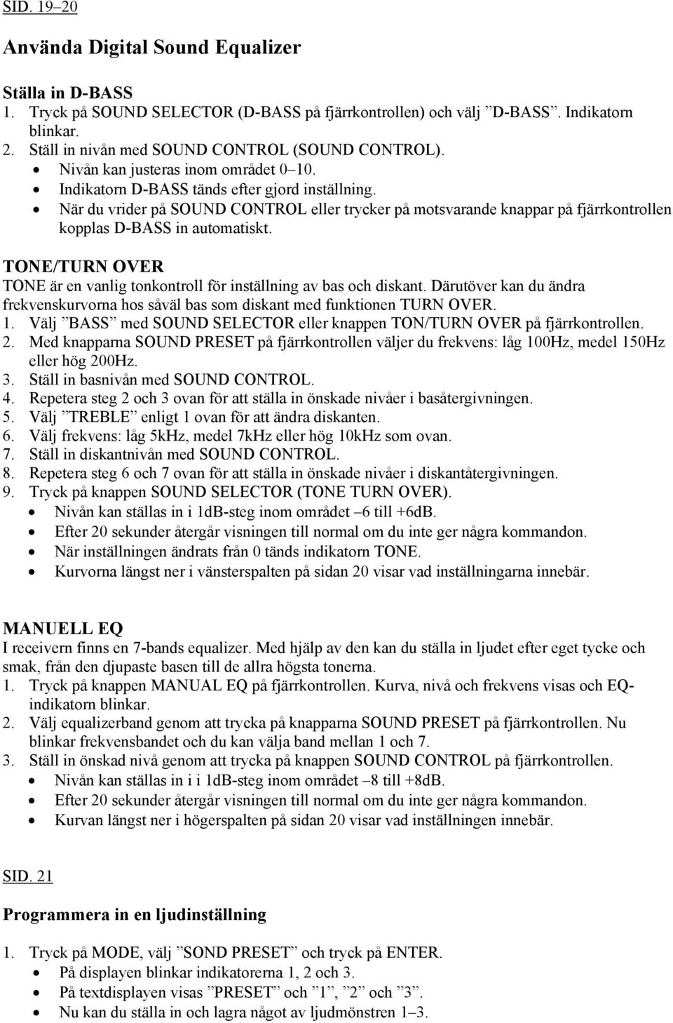 När du vrider på SOUND CONTROL eller trycker på motsvarande knappar på fjärrkontrollen kopplas D-BASS in automatiskt. TONE/TURN OVER TONE är en vanlig tonkontroll för inställning av bas och diskant.