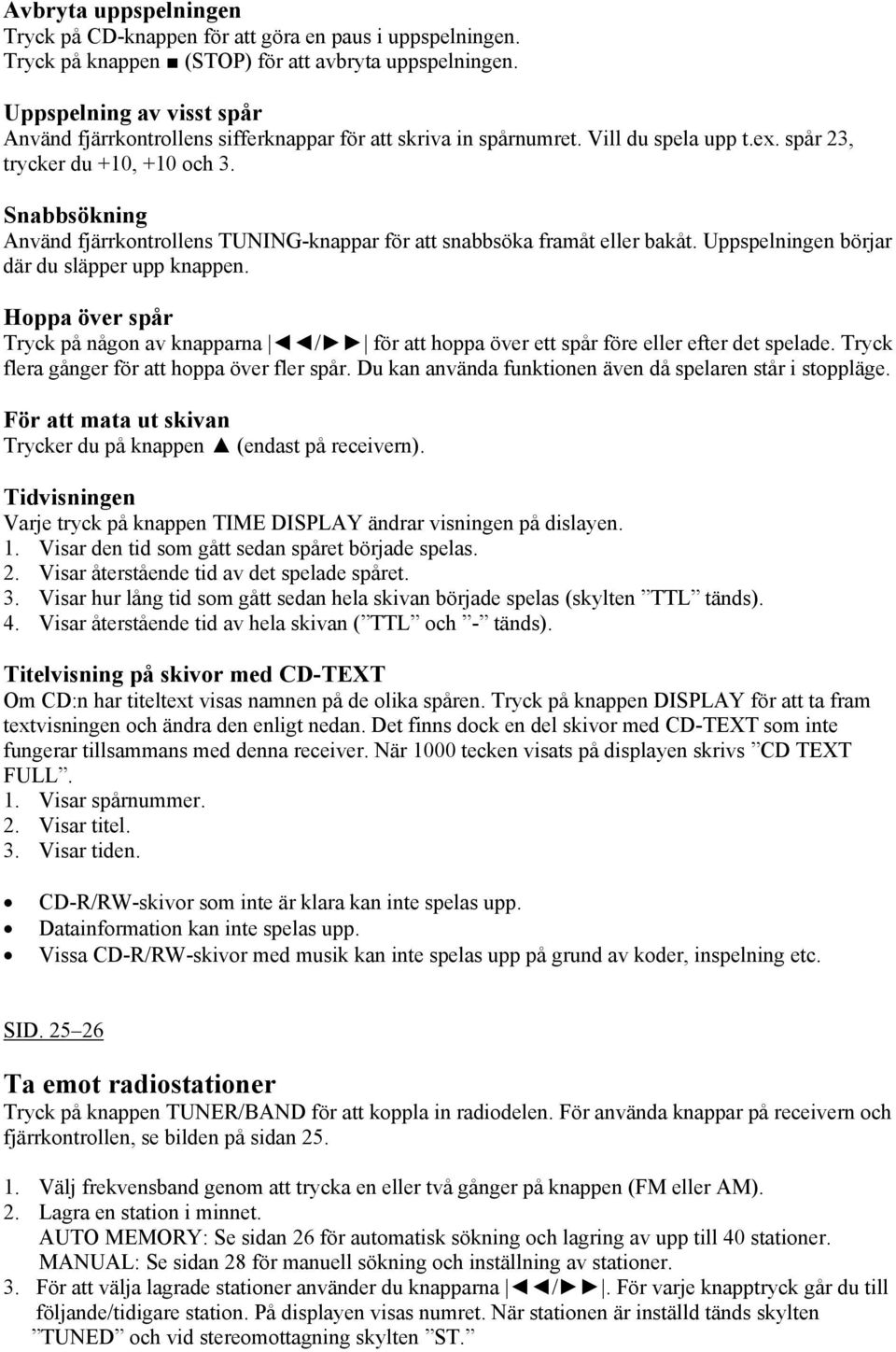 Snabbsökning Använd fjärrkontrollens TUNING-knappar för att snabbsöka framåt eller bakåt. Uppspelningen börjar där du släpper upp knappen.