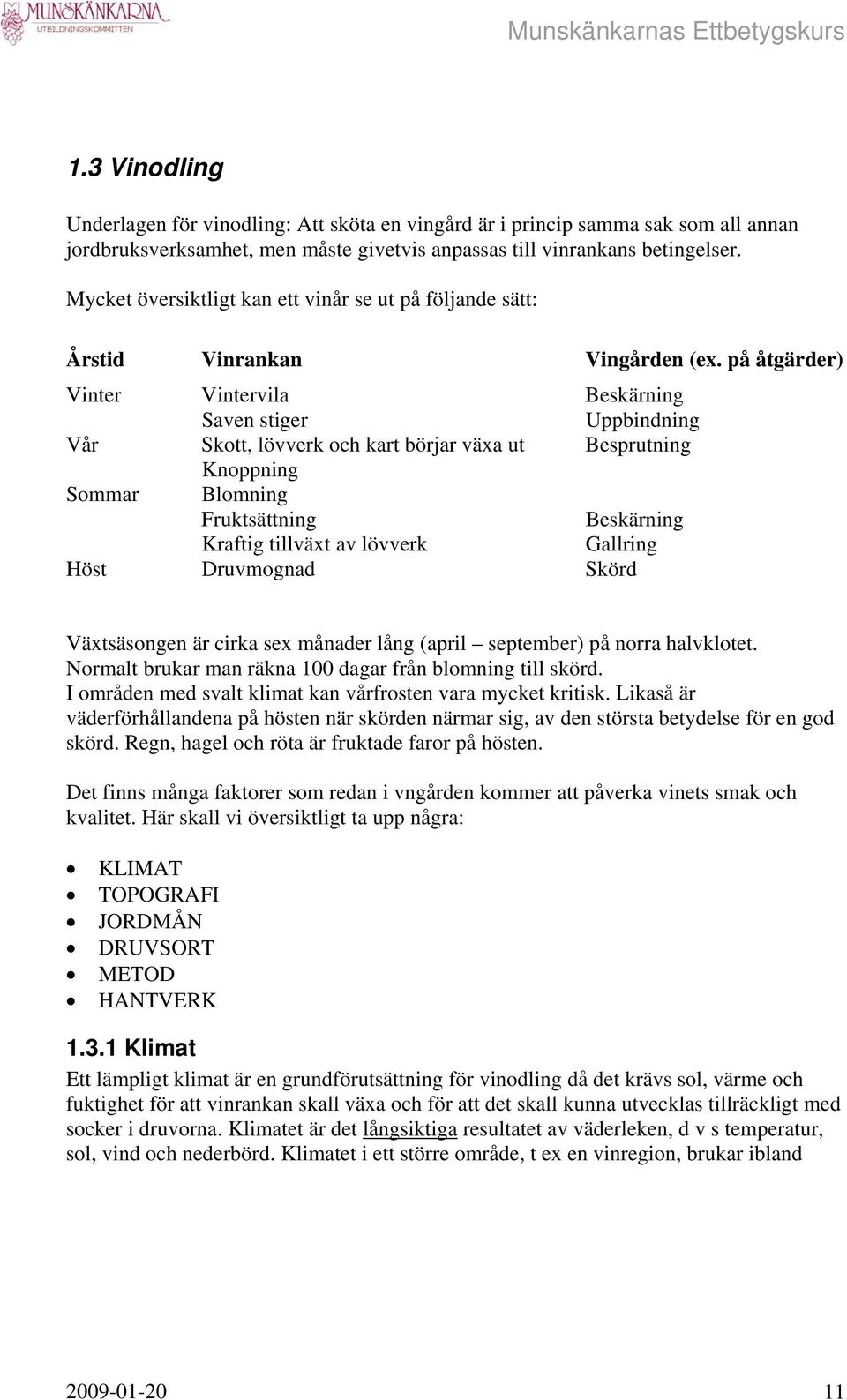 på åtgärder) Vinter Vintervila Beskärning Saven stiger Uppbindning Vår Skott, lövverk och kart börjar växa ut Besprutning Knoppning Sommar Blomning Fruktsättning Beskärning Kraftig tillväxt av