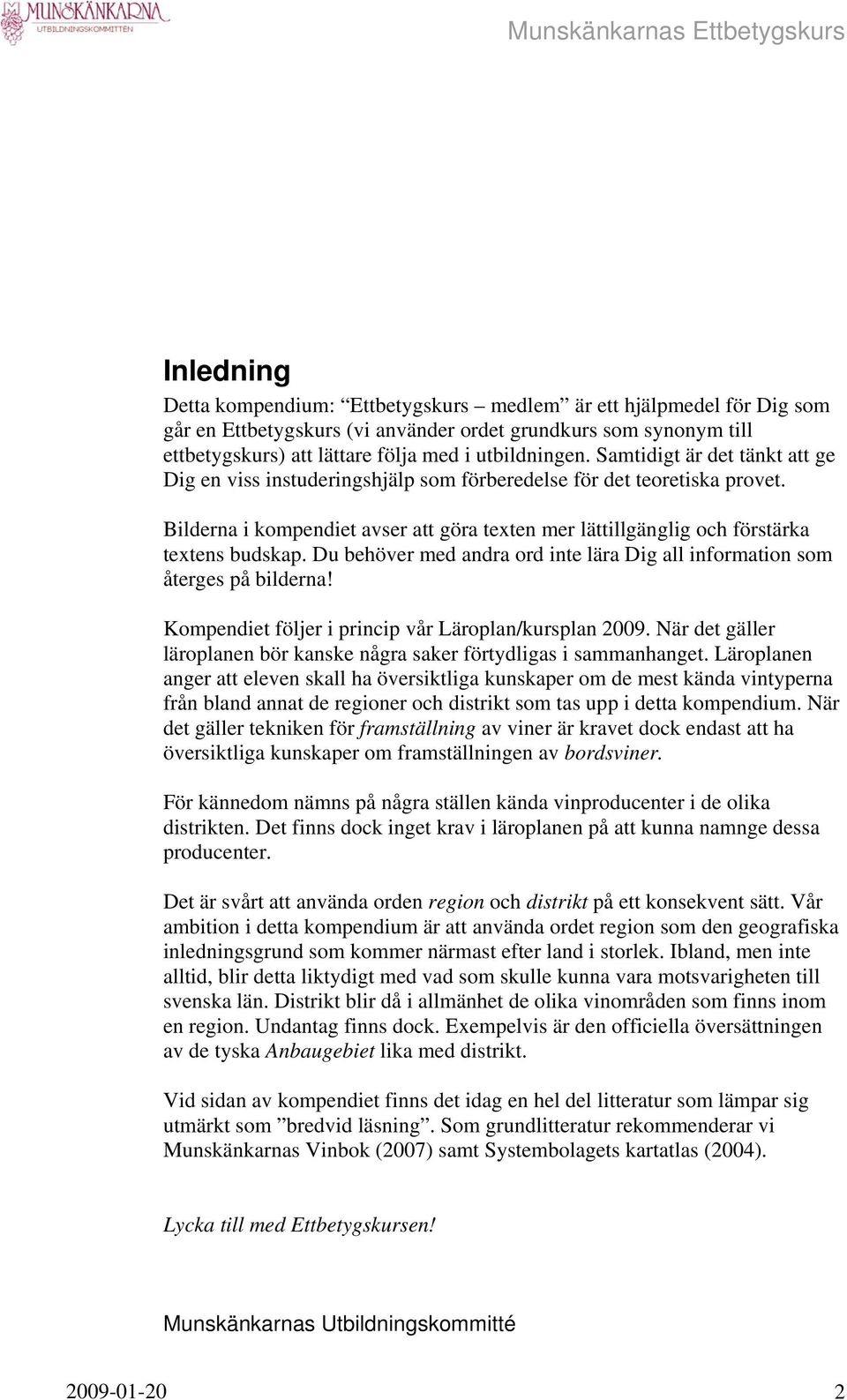 Du behöver med andra ord inte lära Dig all information som återges på bilderna! Kompendiet följer i princip vår Läroplan/kursplan 2009.