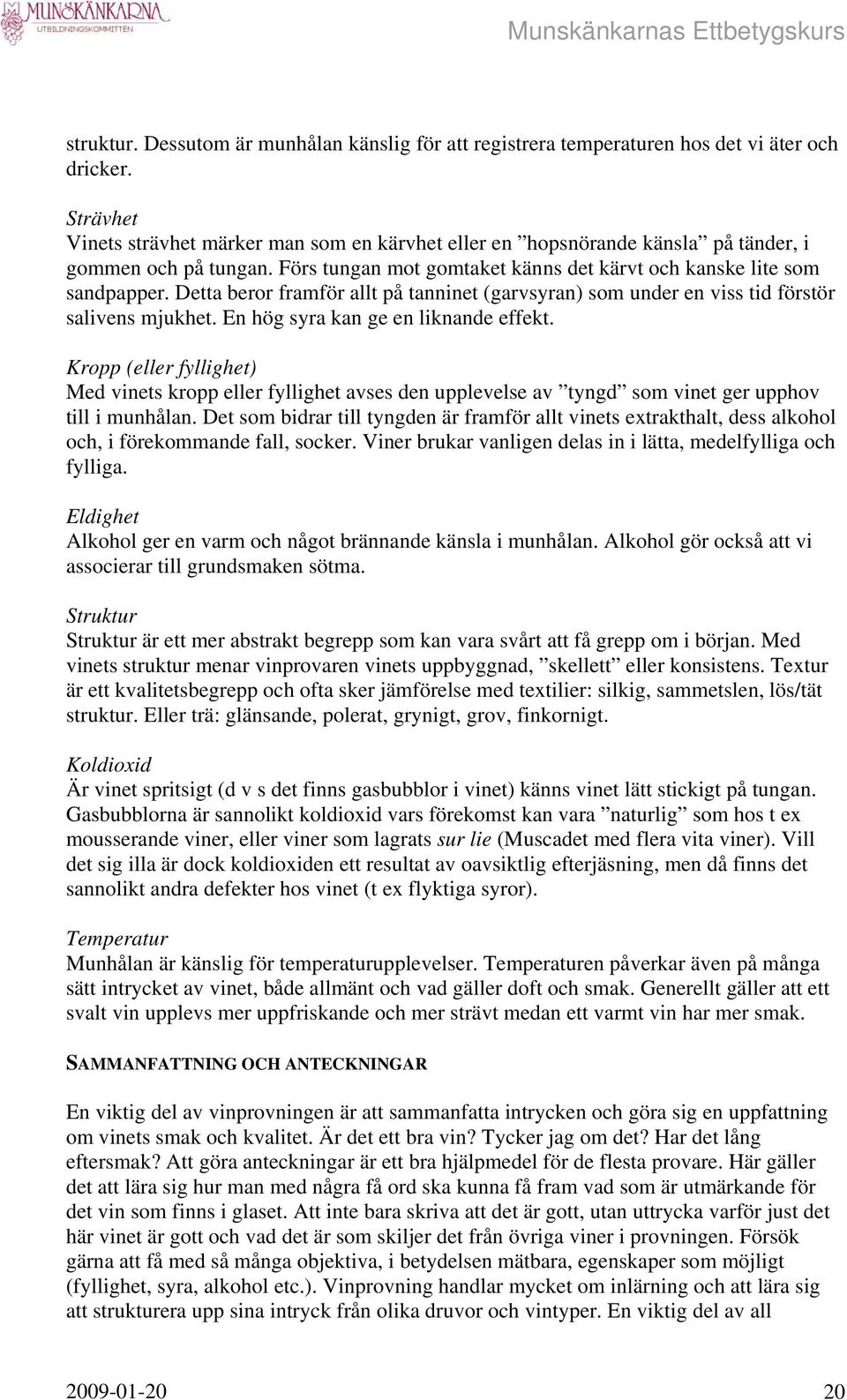 Detta beror framför allt på tanninet (garvsyran) som under en viss tid förstör salivens mjukhet. En hög syra kan ge en liknande effekt.