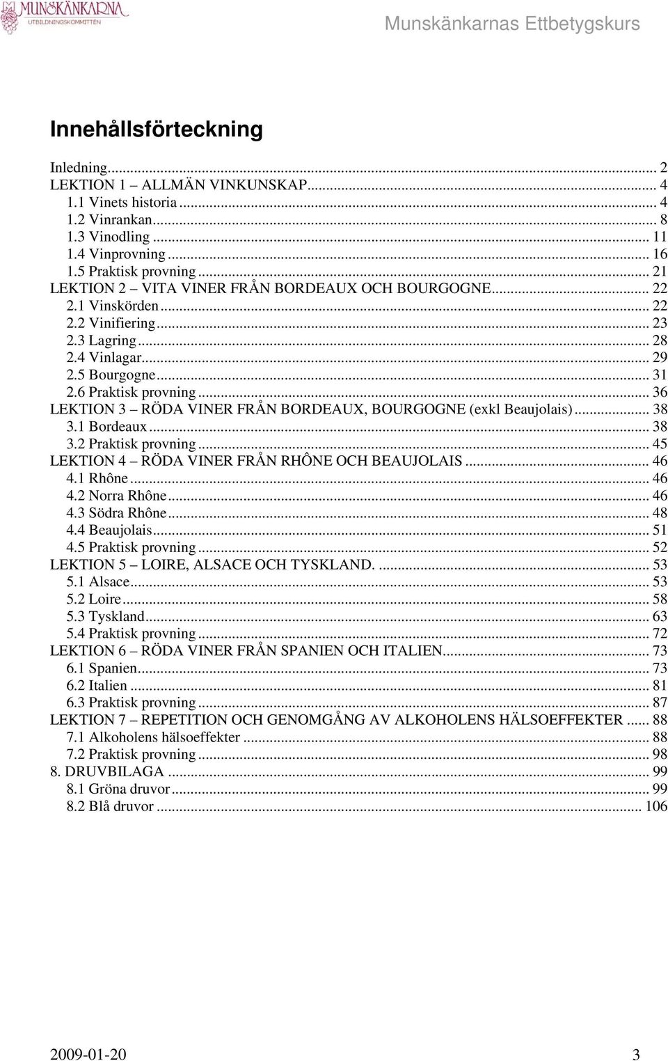 .. 36 LEKTION 3 RÖDA VINER FRÅN BORDEAUX, BOURGOGNE (exkl Beaujolais)... 38 3.1 Bordeaux... 38 3.2 Praktisk provning... 45 LEKTION 4 RÖDA VINER FRÅN RHÔNE OCH BEAUJOLAIS... 46 4.1 Rhône... 46 4.2 Norra Rhône.