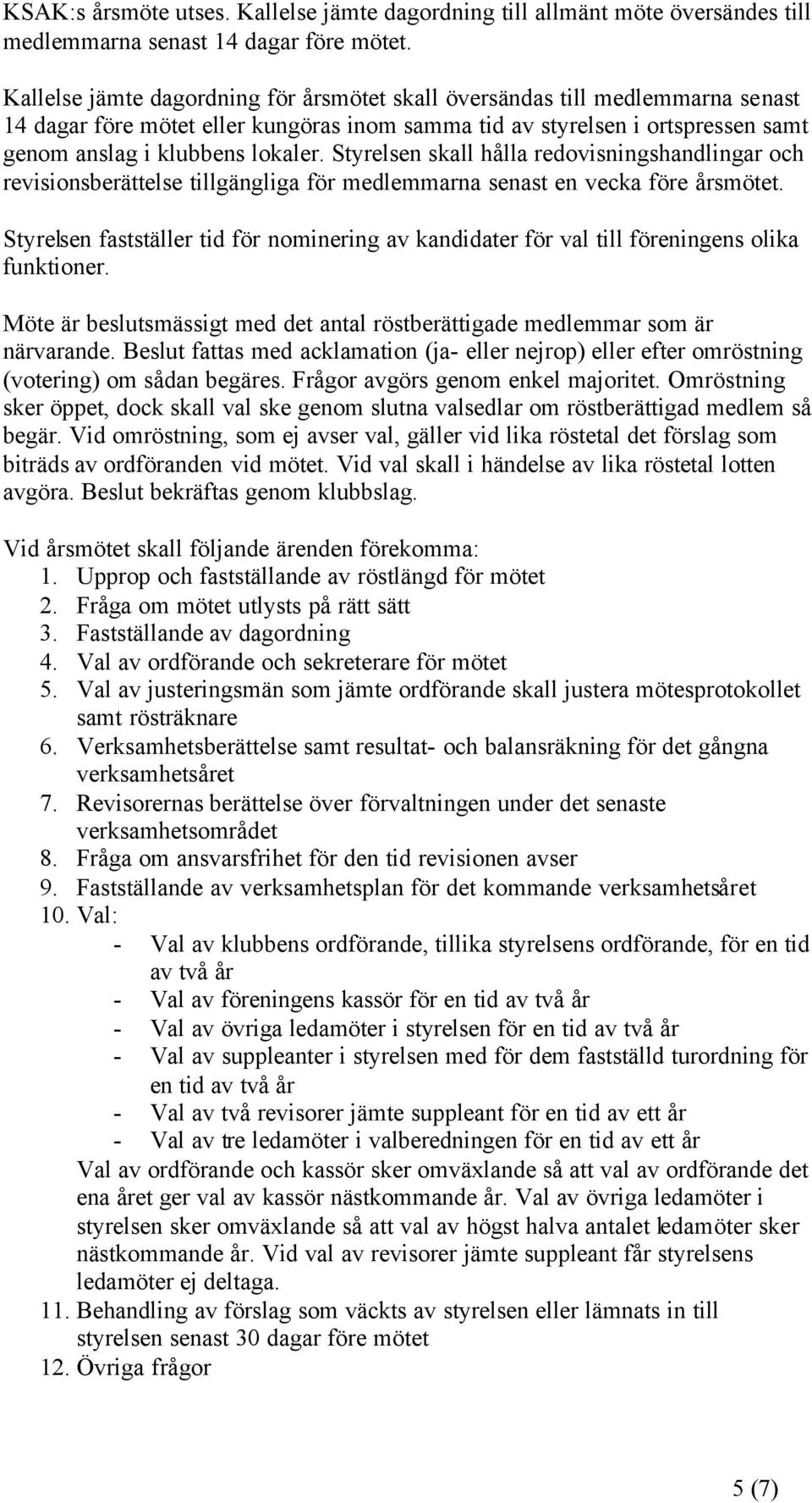 Styrelsen skall hålla redovisningshandlingar och revisionsberättelse tillgängliga för medlemmarna senast en vecka före årsmötet.