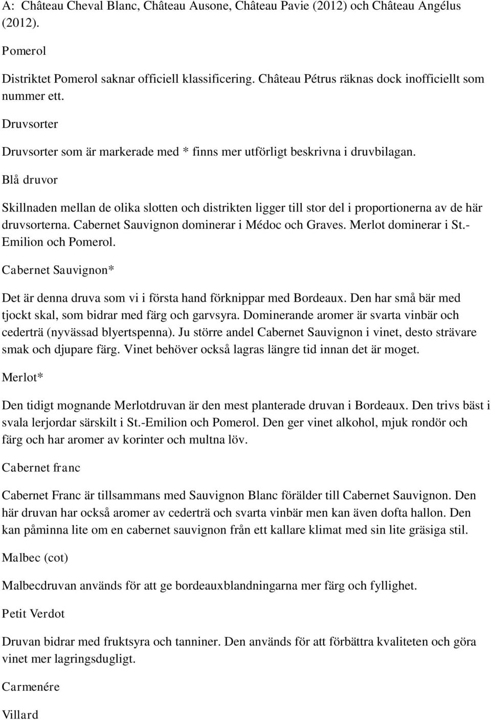 Blå druvor Skillnaden mellan de olika slotten och distrikten ligger till stor del i proportionerna av de här druvsorterna. Cabernet Sauvignon dominerar i Médoc och Graves. Merlot dominerar i St.