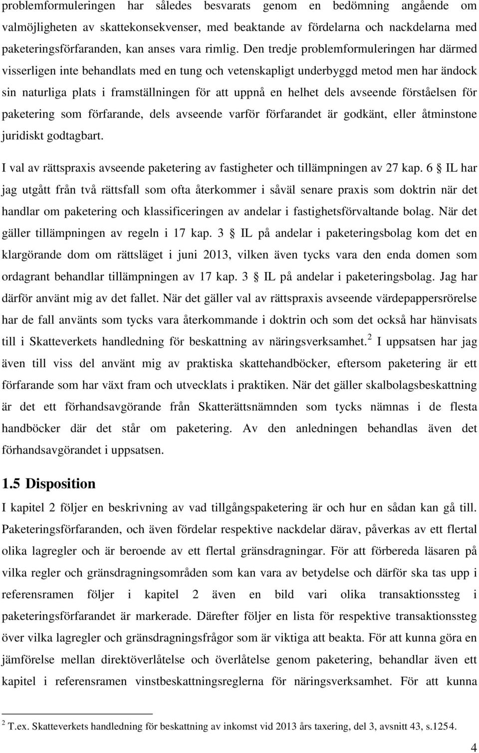 Den tredje problemformuleringen har därmed visserligen inte behandlats med en tung och vetenskapligt underbyggd metod men har ändock sin naturliga plats i framställningen för att uppnå en helhet dels
