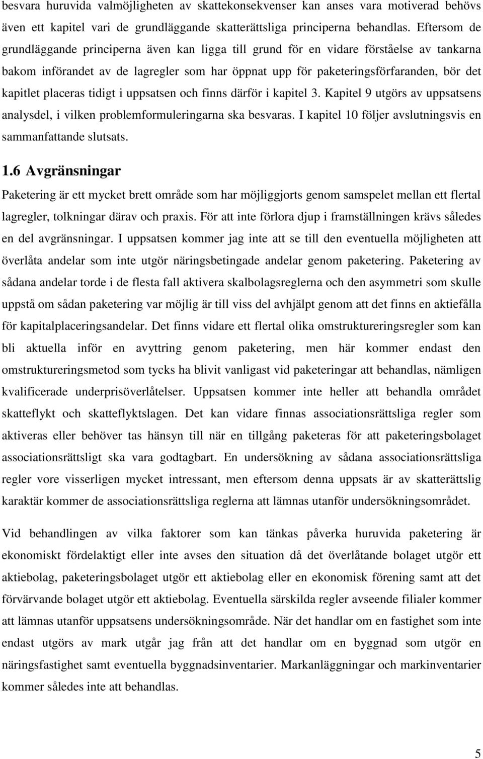 placeras tidigt i uppsatsen och finns därför i kapitel 3. Kapitel 9 utgörs av uppsatsens analysdel, i vilken problemformuleringarna ska besvaras.