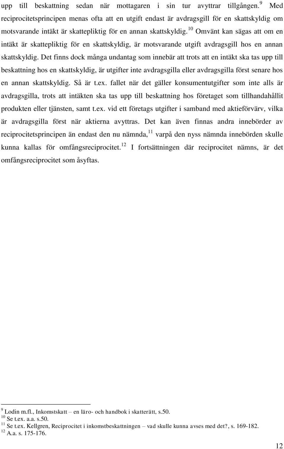 10 Omvänt kan sägas att om en intäkt är skattepliktig för en skattskyldig, är motsvarande utgift avdragsgill hos en annan skattskyldig.