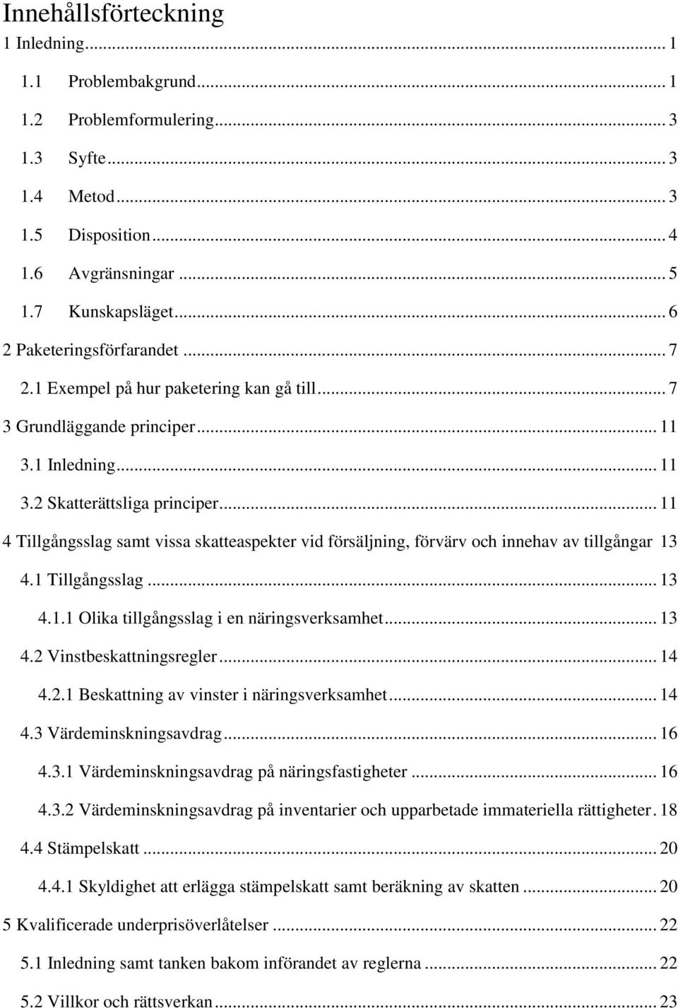 .. 11 4 Tillgångsslag samt vissa skatteaspekter vid försäljning, förvärv och innehav av tillgångar 13 4.1 Tillgångsslag... 13 4.1.1 Olika tillgångsslag i en näringsverksamhet... 13 4.2 Vinstbeskattningsregler.