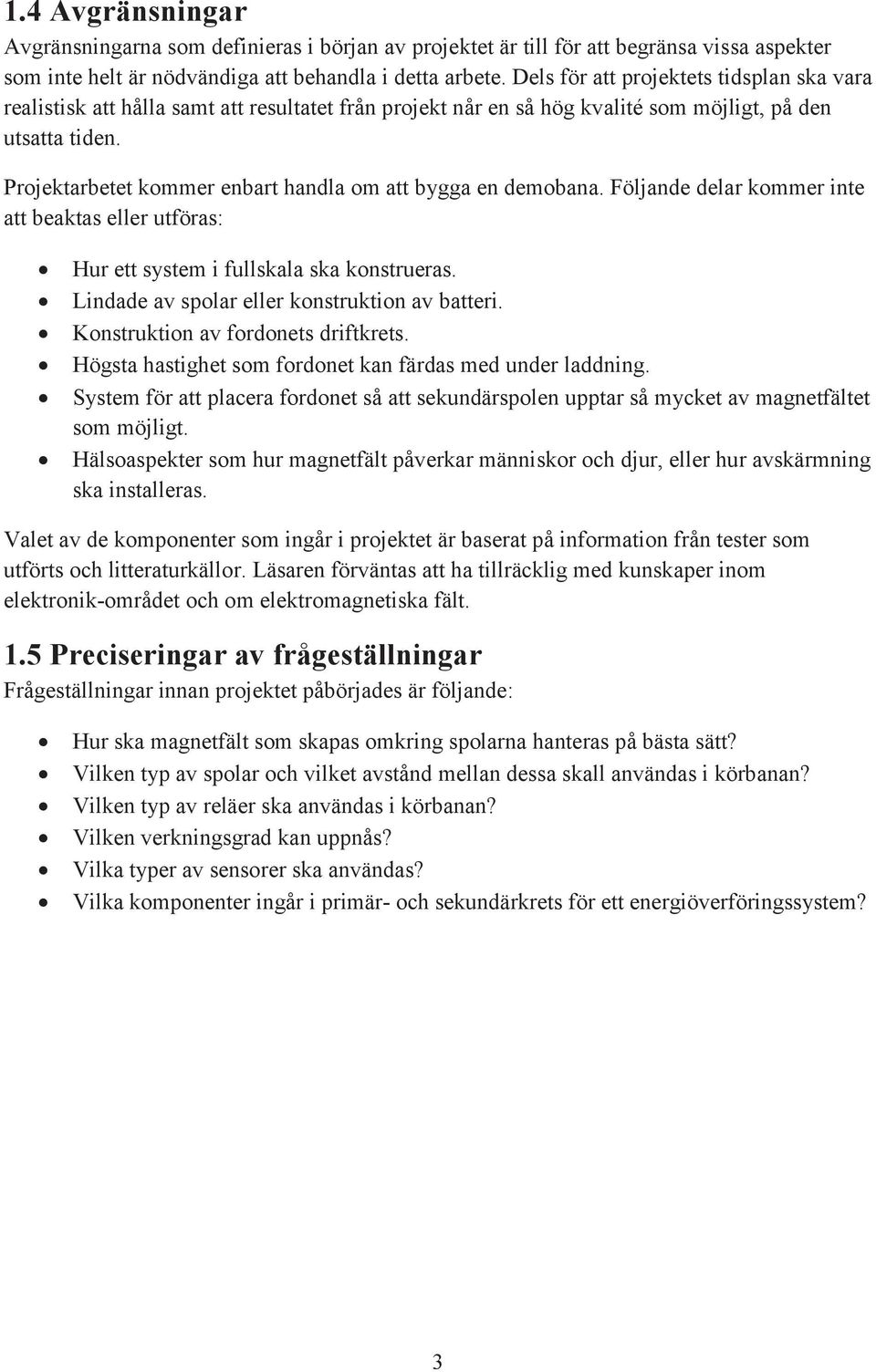 Projektarbetet kommer enbart handla om att bygga en demobana. Följande delar kommer inte att beaktas eller utföras: Hur ett system i fullskala ska konstrueras.