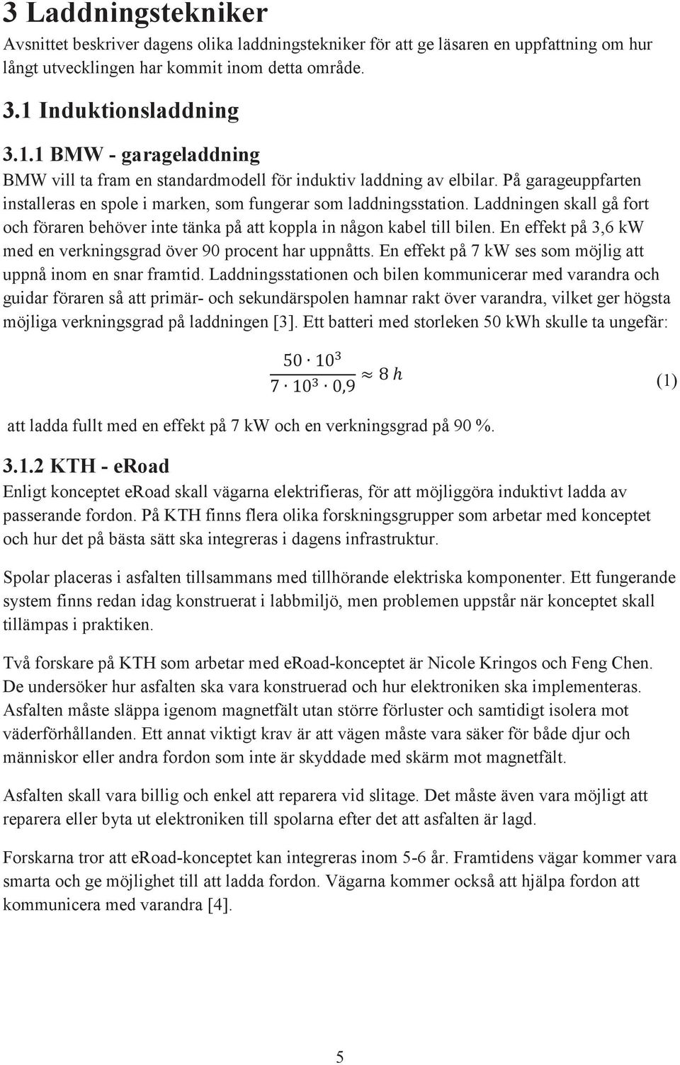 Laddningen skall gå fort och föraren behöver inte tänka på att koppla in någon kabel till bilen. En effekt på 3,6 kw med en verkningsgrad över 90 procent har uppnåtts.