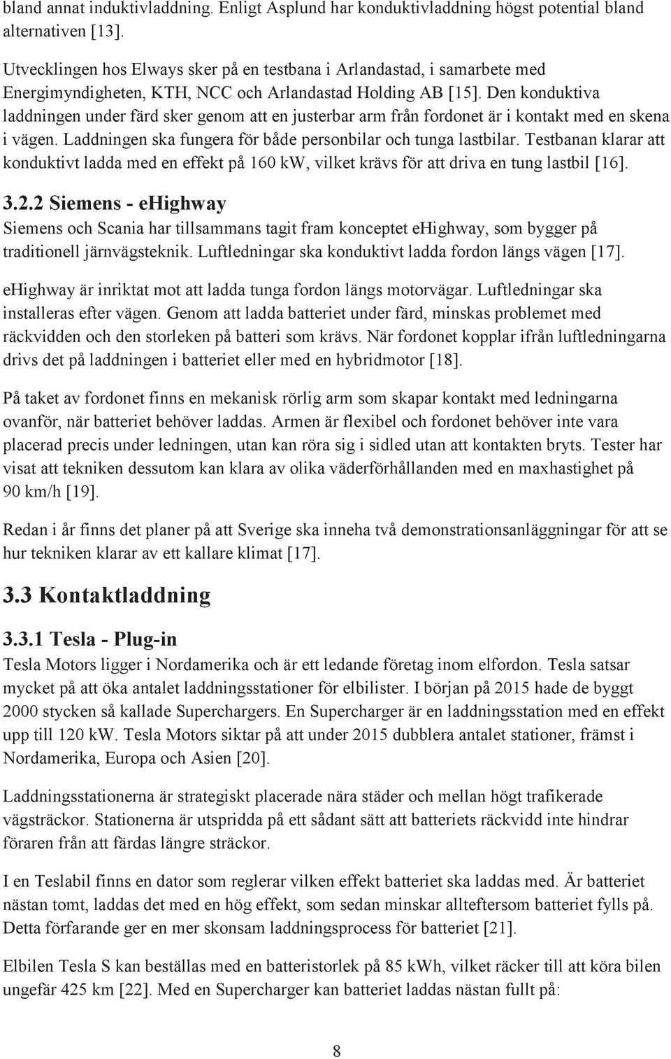 Den konduktiva laddningen under färd sker genom att en justerbar arm från fordonet är i kontakt med en skena i vägen. Laddningen ska fungera för både personbilar och tunga lastbilar.