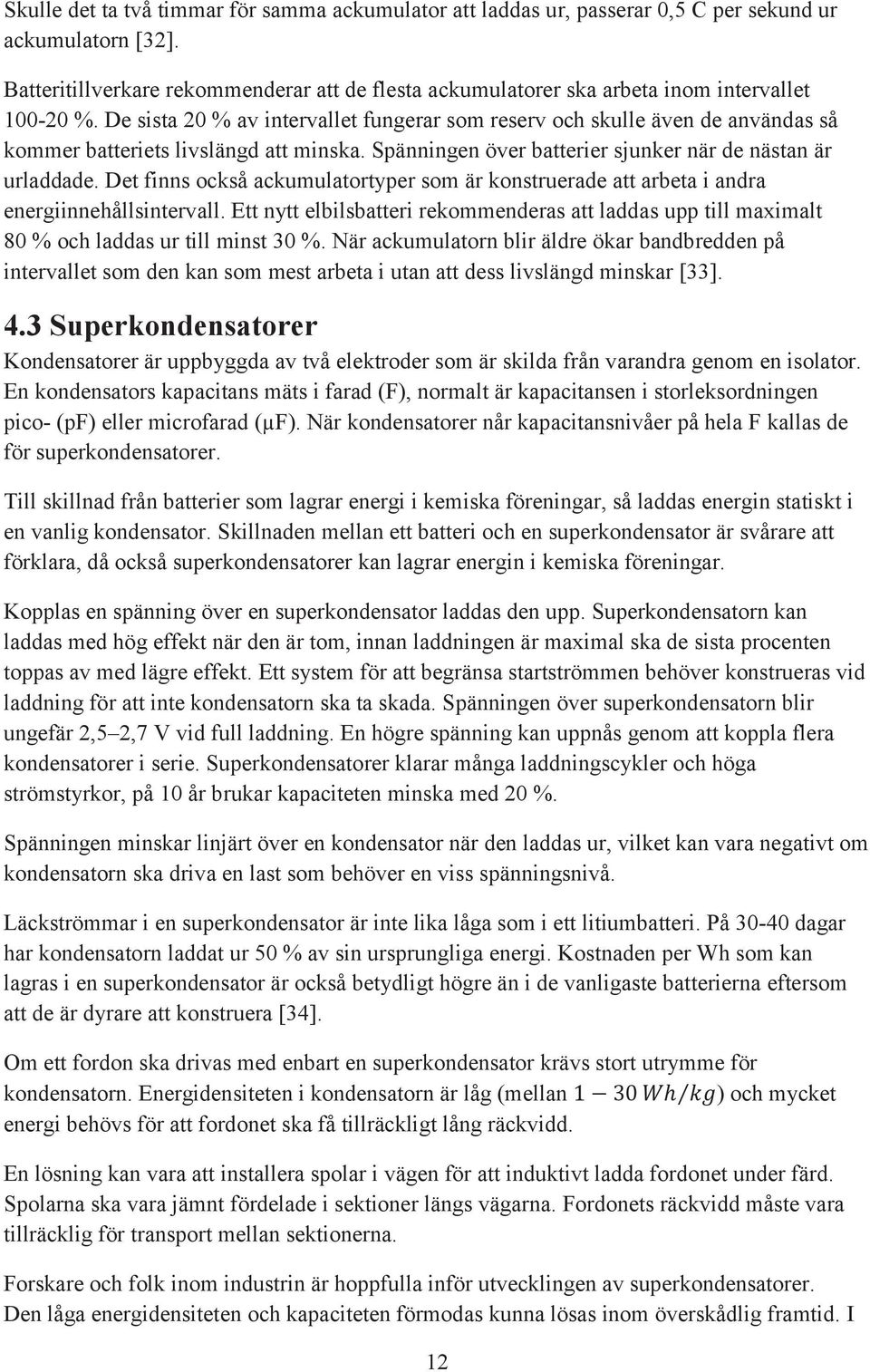 De sista 20 % av intervallet fungerar som reserv och skulle även de användas så kommer batteriets livslängd att minska. Spänningen över batterier sjunker när de nästan är urladdade.