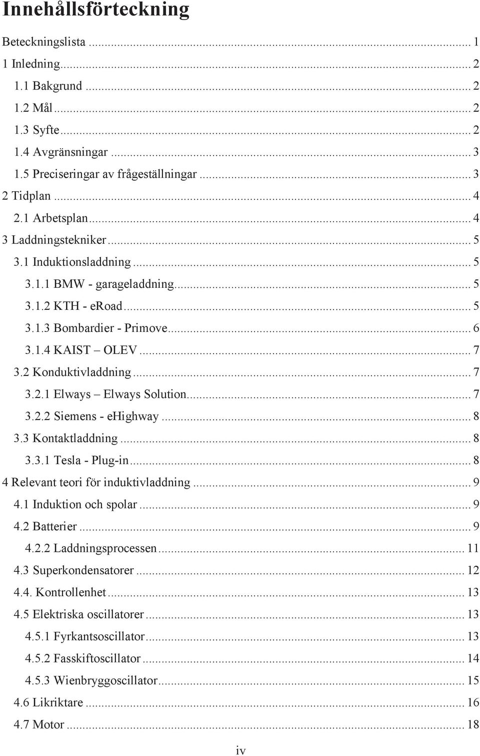 2 Konduktivladdning... 7 3.2.1 Elways Elways Solution... 7 3.2.2 Siemens - ehighway... 8 3.3 Kontaktladdning... 8 3.3.1 Tesla - Plug-in... 8 4 Relevant teori för induktivladdning... 9 4.