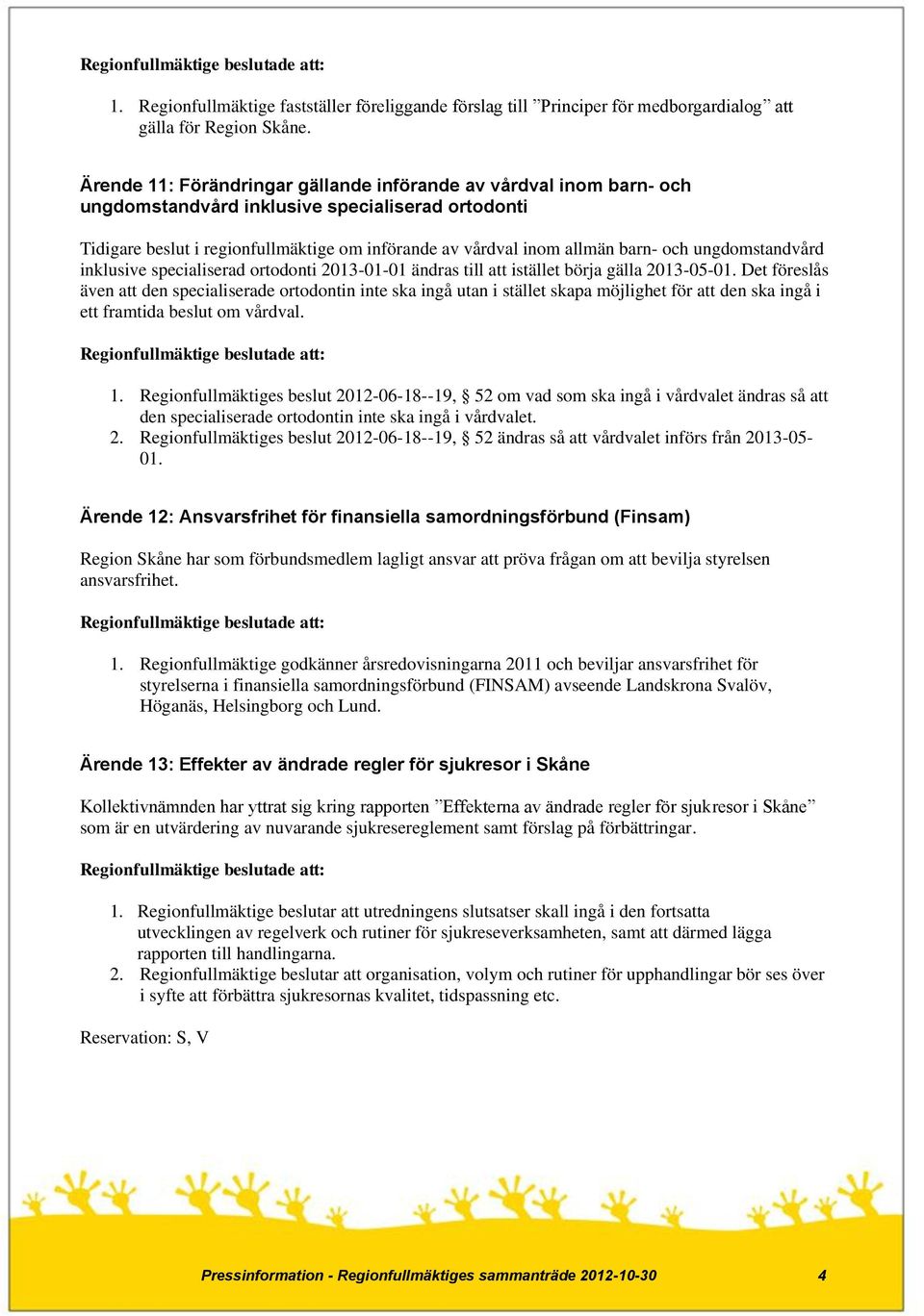 och ungdomstandvård inklusive specialiserad ortodonti 2013-01-01 ändras till att istället börja gälla 2013-05-01.