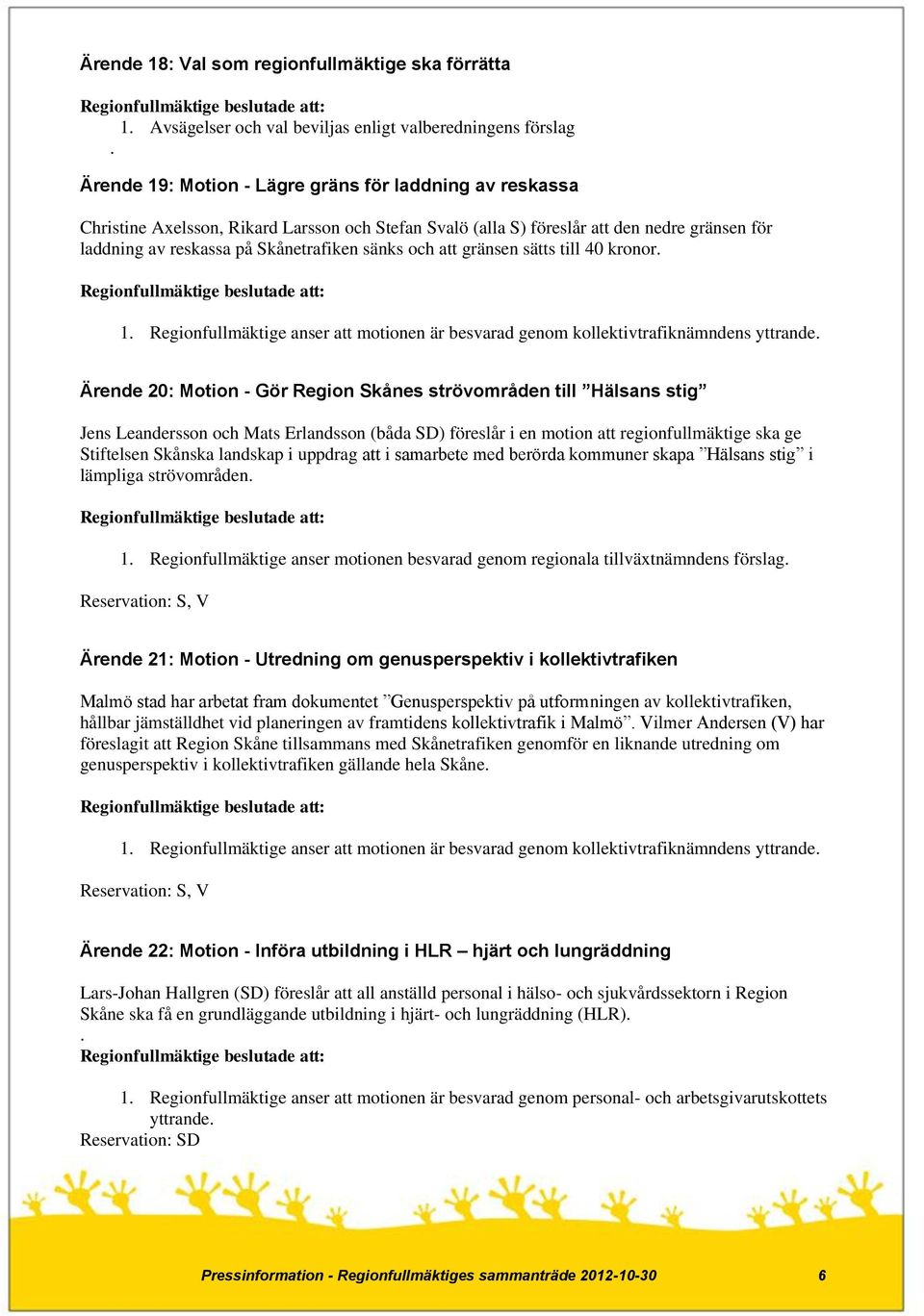 och att gränsen sätts till 40 kronor. 1. Regionfullmäktige anser att motionen är besvarad genom kollektivtrafiknämndens yttrande.