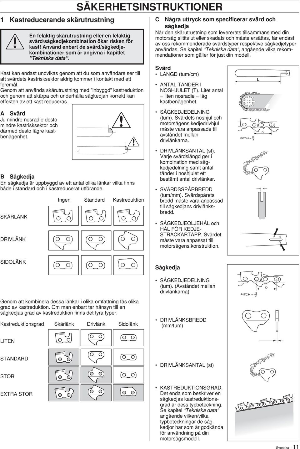 Genom att använda skärutrustning med inbyggd kastreduktion och genom att skärpa och underhålla sågkedjan korrekt kan effekten av ett kast reduceras.