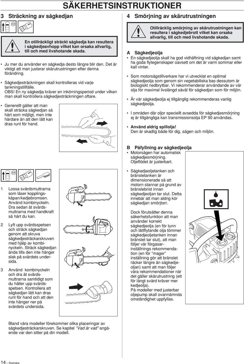 OBS En ny sågkedja kräver en inkörningsperiod under vilken man skall kontrollera sågkedjesträckningen oftare.