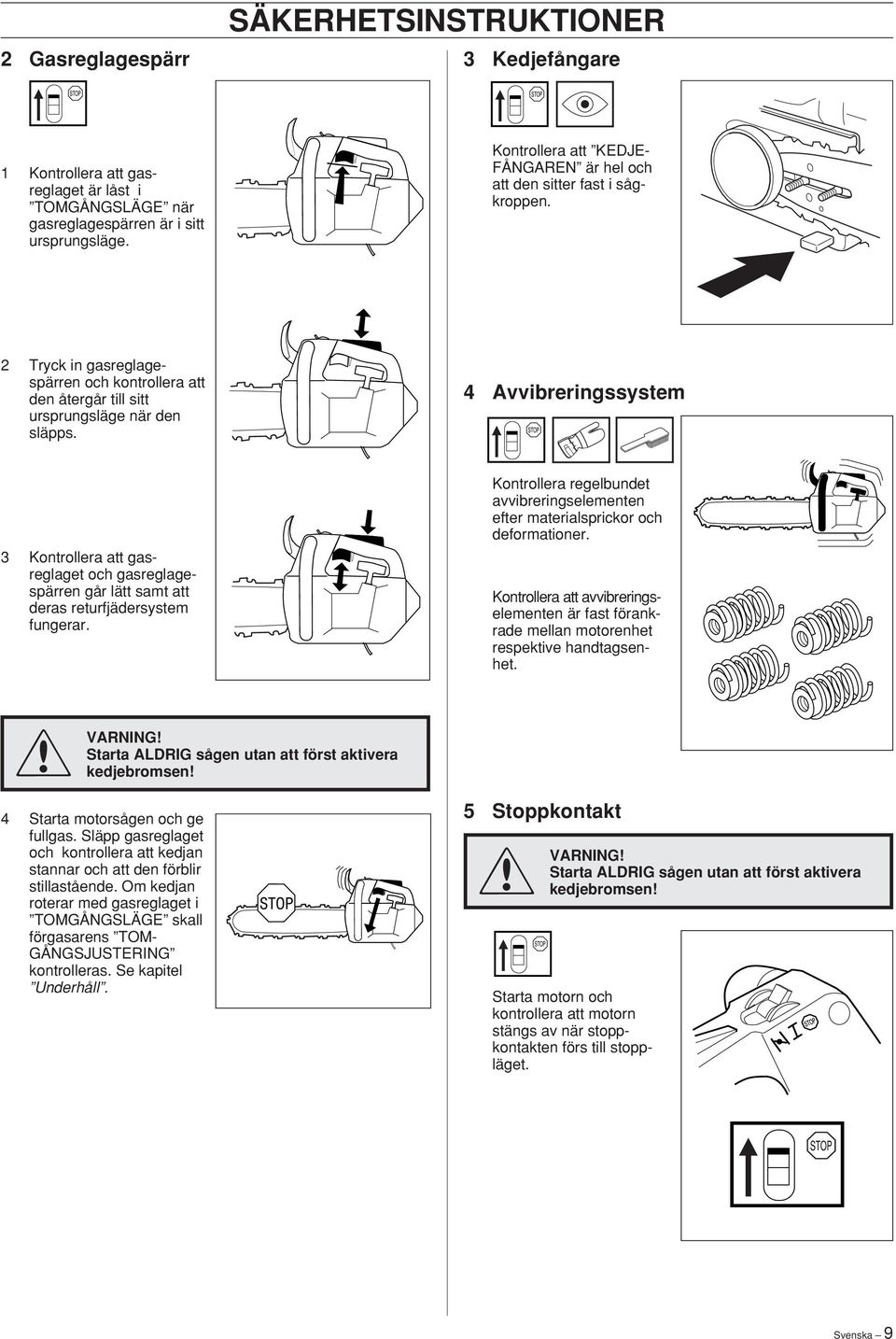 4 Avvibreringssystem 3 Kontrollera att gasreglaget och gasreglagespärren går lätt samt att deras returfjädersystem fungerar.