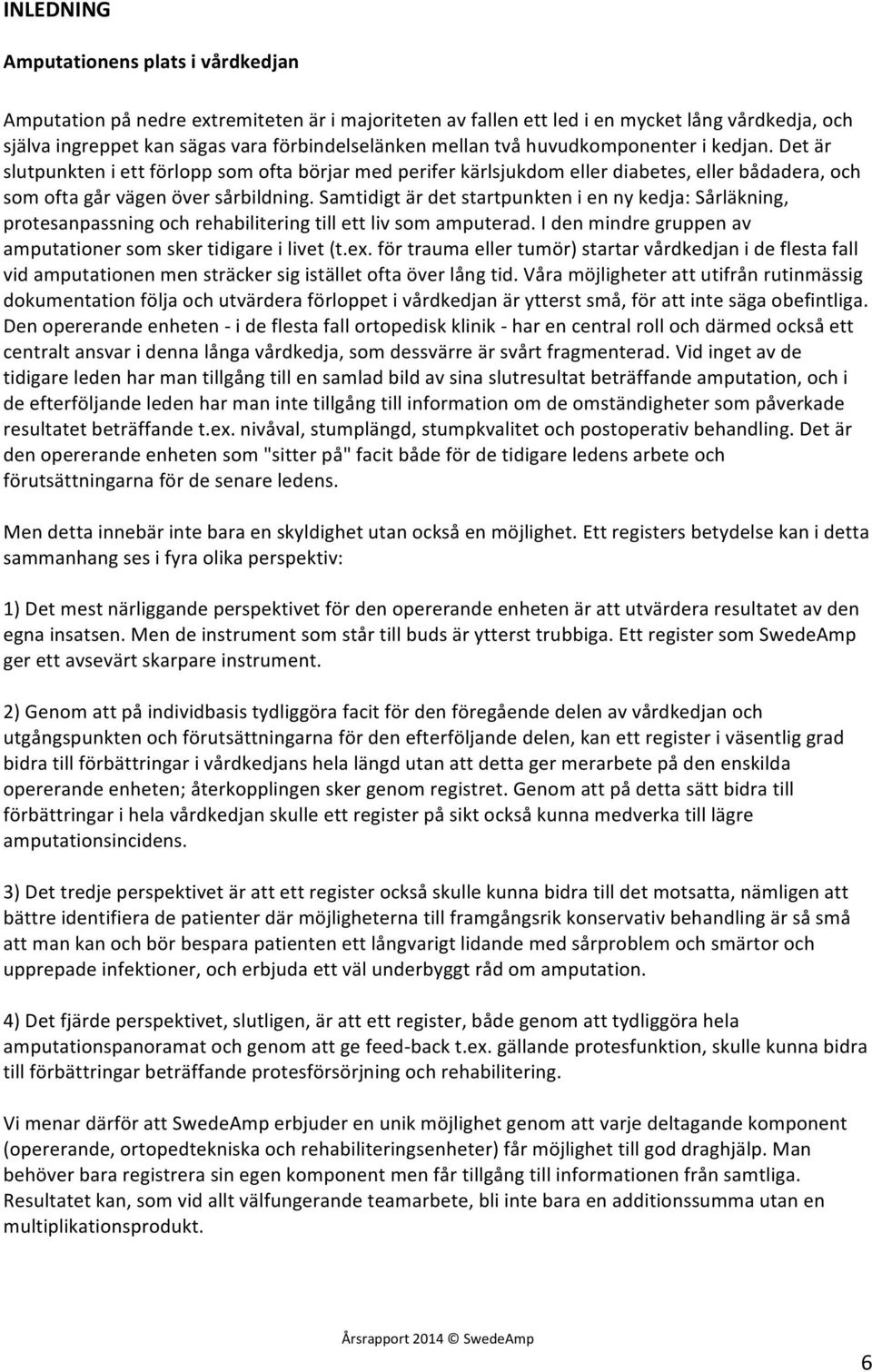 Samtidigt är det startpunkten i en ny kedja: Sårläkning, protesanpassning och rehabilitering till ett liv som amputerad. I den mindre gruppen av amputationer som sker tidigare i livet (t.ex.