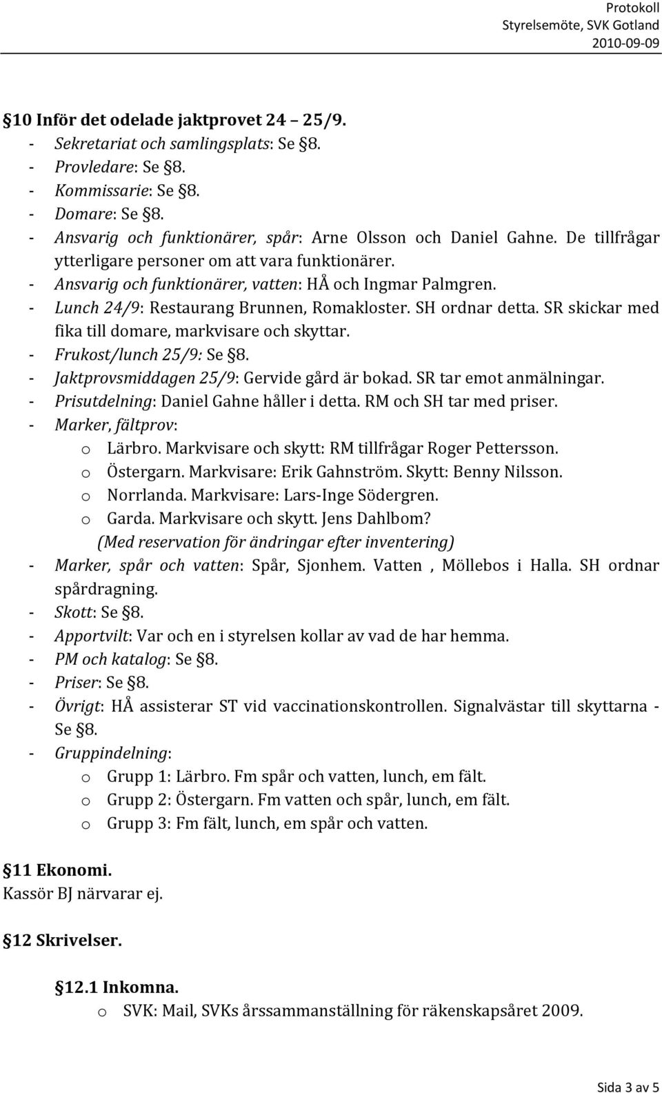 SR skickar med fika till domare, markvisare och skyttar. Frukost/lunch 25/9: Se 8. Jaktprovsmiddagen 25/9: Gervide gård är bokad. SR tar emot anmälningar. Prisutdelning: Daniel Gahne håller i detta.