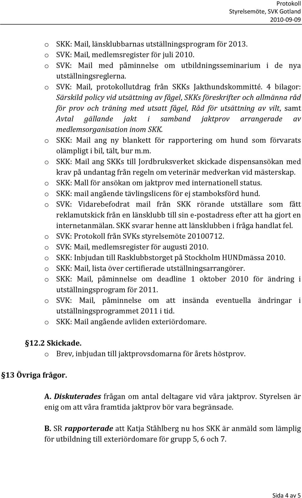 4 bilagor: Särskild policy vid utsättning av fågel, SKKs föreskrifter och allmänna råd för prov och träning med utsatt fågel, Råd för utsättning av vilt, samt Avtal gällande jakt i samband jaktprov