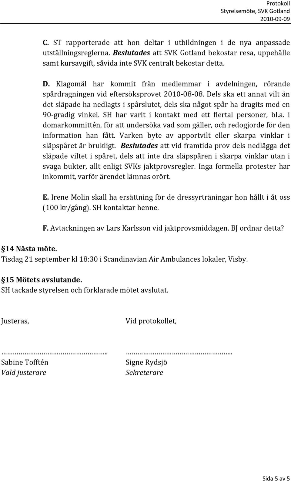 Dels ska ett annat vilt än det släpade ha nedlagts i spårslutet, dels ska något spår ha dragits med en 90 gradig vinkel. SH har varit i kontakt med ett flertal personer, bl.a. i domarkommittén, för att undersöka vad som gäller, och redogjorde för den information han fått.