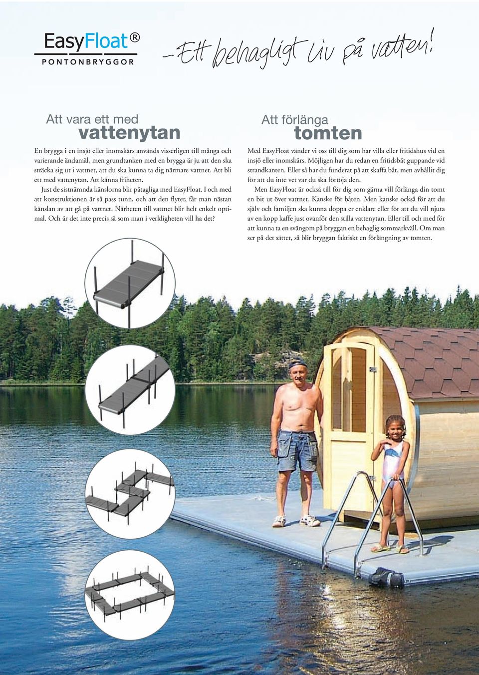 I och med att konstruktionen är så pass tunn, och att den flyter, får man nästan känslan av att gå på vattnet. Närheten till vattnet blir helt enkelt optimal.