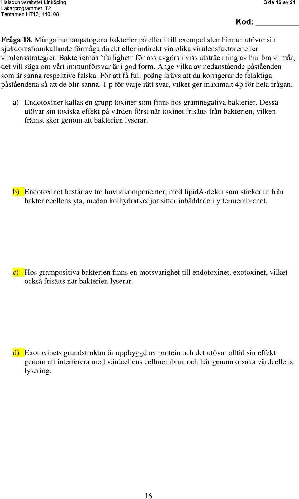 Bakteriernas farlighet för oss avgörs i viss utsträckning av hur bra vi mår, det vill säga om vårt immunförsvar är i god form. Ange vilka av nedanstående påståenden som är sanna respektive falska.