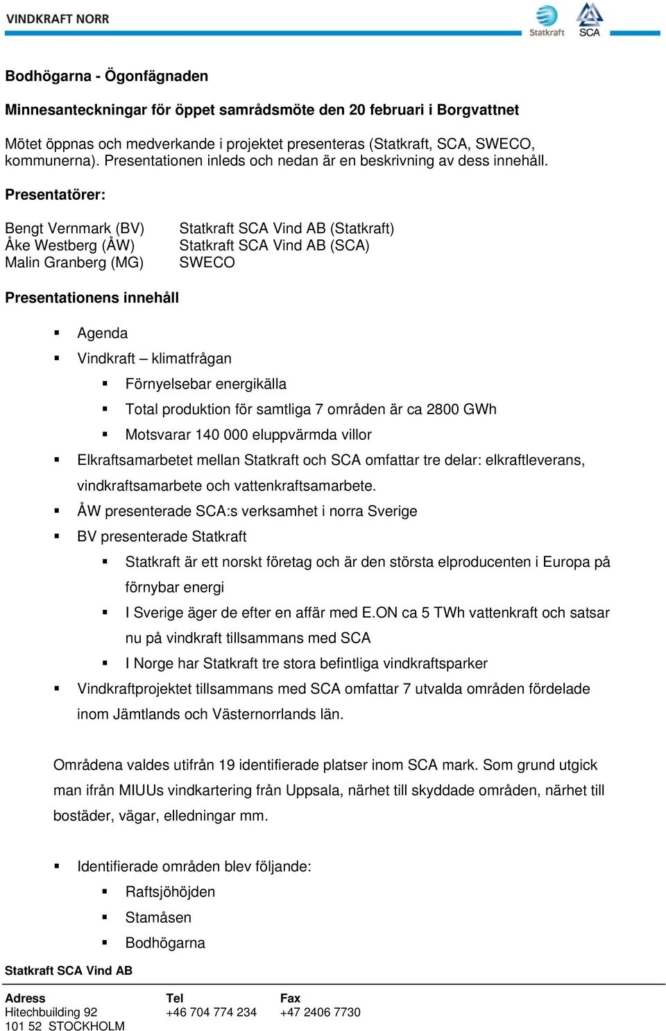 Presentatörer: Bengt Vernmark (BV) Åke Westberg (ÅW) Malin Granberg (MG) (Statkraft) (SCA) SWECO Presentationens innehåll Agenda Vindkraft klimatfrågan Förnyelsebar energikälla Total produktion för