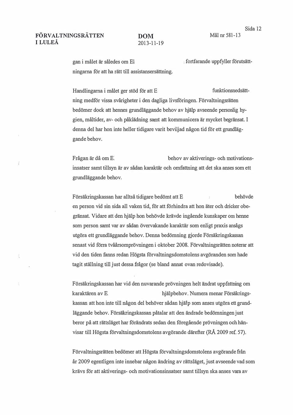 Förvaltningsrätten bedömer dock att hennes grundläggande behov av hjälp avseende personlig hygien, måltider, av- och påklädning san1t att kommunicera är mycket begränsat.