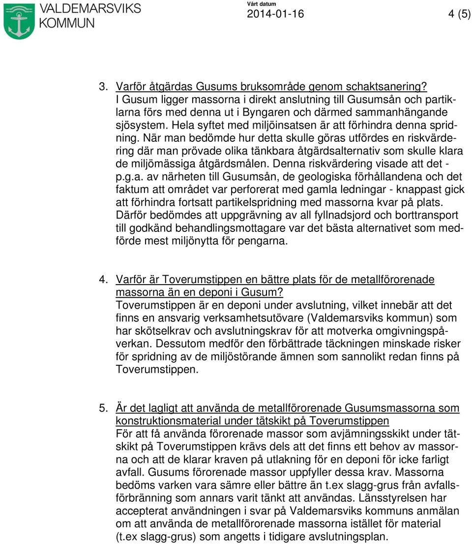 När man bedömde hur detta skulle göras utfördes en riskvärde- ring där man prövade olika tänkbara åtgärdsalternativ som skulle klara de miljömässiga åtgärdsmålen.