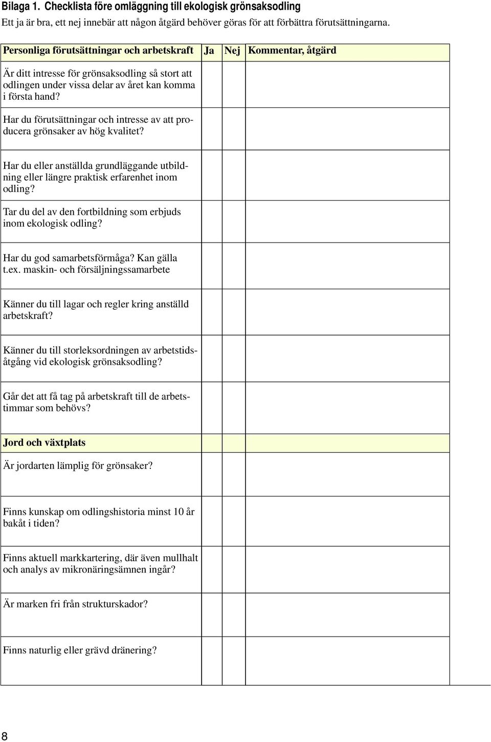 Har du förutsättningar och intresse av att producera grönsaker av hög kvalitet? Ja Nej Kommentar, åtgärd Har du eller anställda grundläggande utbildning eller längre praktisk erfarenhet inom odling?