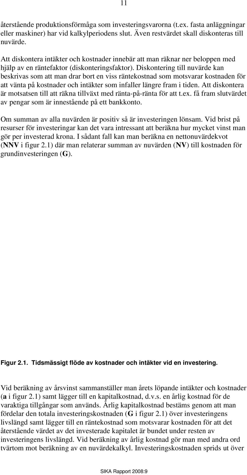 Diskontering till nuvärde kan beskrivas som att man drar bort en viss räntekostnad som motsvarar kostnaden för att vänta på kostnader och intäkter som infaller längre fram i tiden.