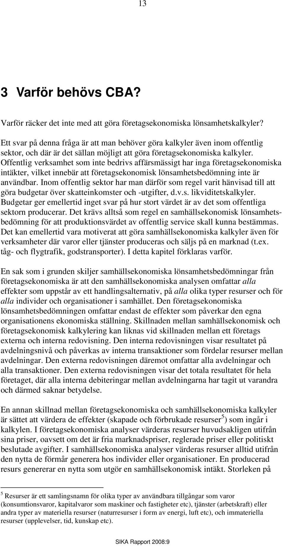 Offentlig verksamhet som inte bedrivs affärsmässigt har inga företagsekonomiska intäkter, vilket innebär att företagsekonomisk lönsamhetsbedömning inte är användbar.