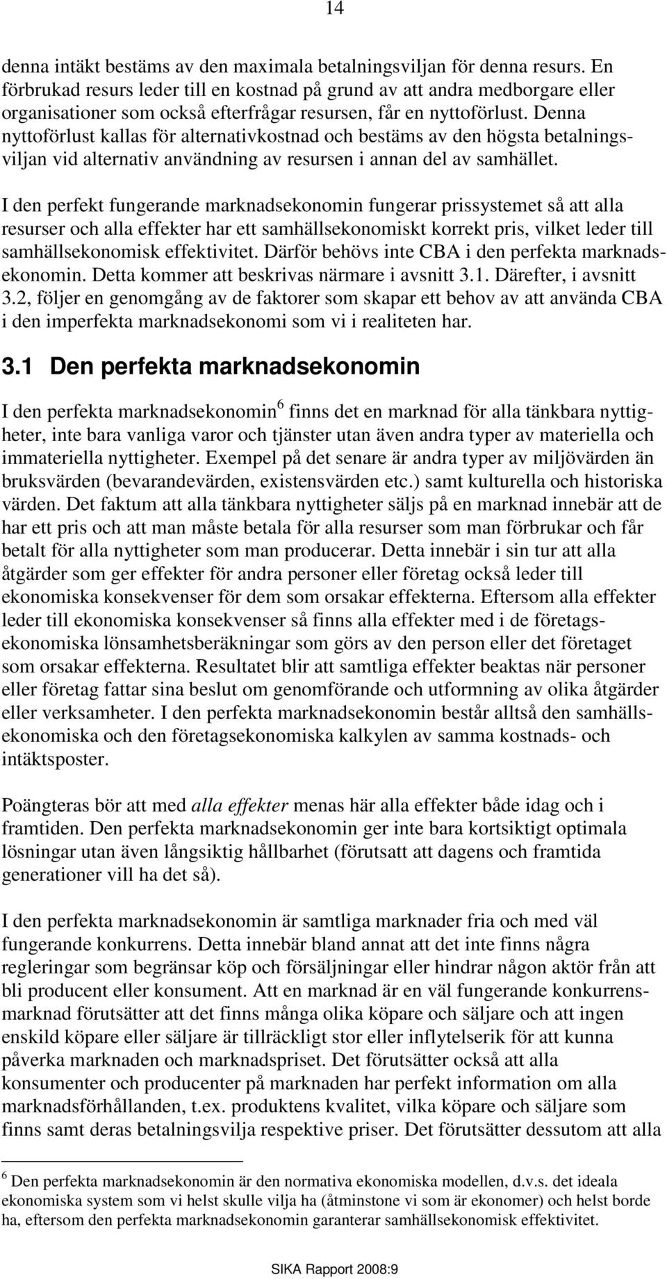 Denna nyttoförlust kallas för alternativkostnad och bestäms av den högsta betalningsviljan vid alternativ användning av resursen i annan del av samhället.