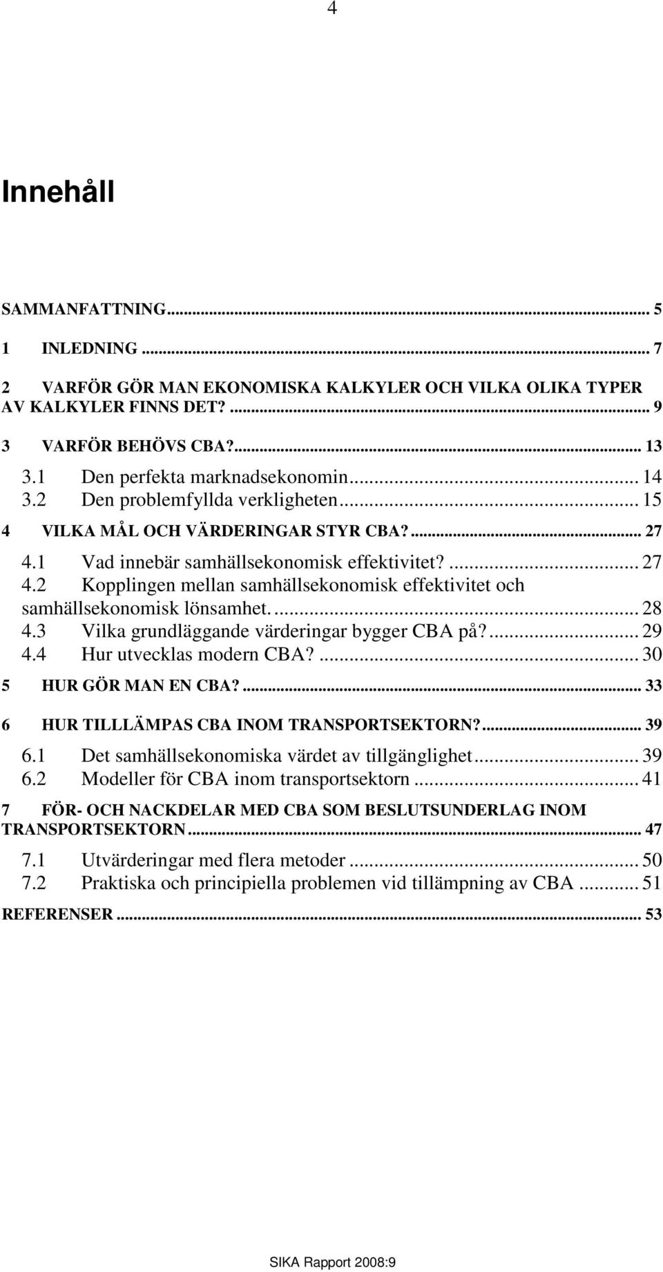 .. 28 4.3 Vilka grundläggande värderingar bygger CBA på?... 29 4.4 Hur utvecklas modern CBA?... 30 5 HUR GÖR MAN EN CBA?... 33 6 HUR TILLLÄMPAS CBA INOM TRANSPORTSEKTORN?... 39 6.