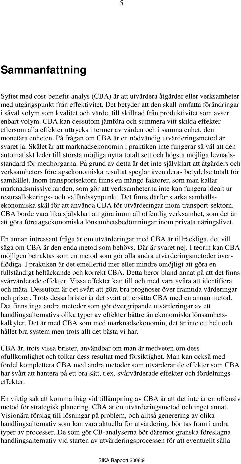 CBA kan dessutom jämföra och summera vitt skilda effekter eftersom alla effekter uttrycks i termer av värden och i samma enhet, den monetära enheten.