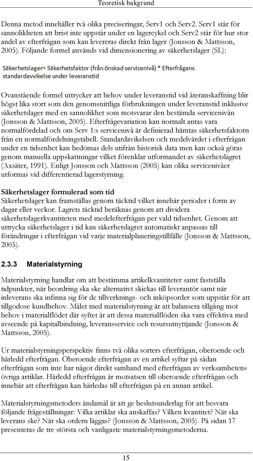 Följande formel används vid dimensionering av säkerhetslager (SL): Ovanstående formel uttrycker att behov under leveranstid vid återanskaffning blir högst lika stort som den genomsnittliga