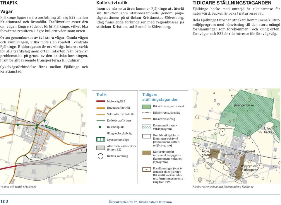 Riddaregatan är ett viktigt internt stråk för alla trafikslag inom orten. Infarten från öster är problematisk på grund av den kritiska korsningen, framför allt avseende transporterna till Culinar.