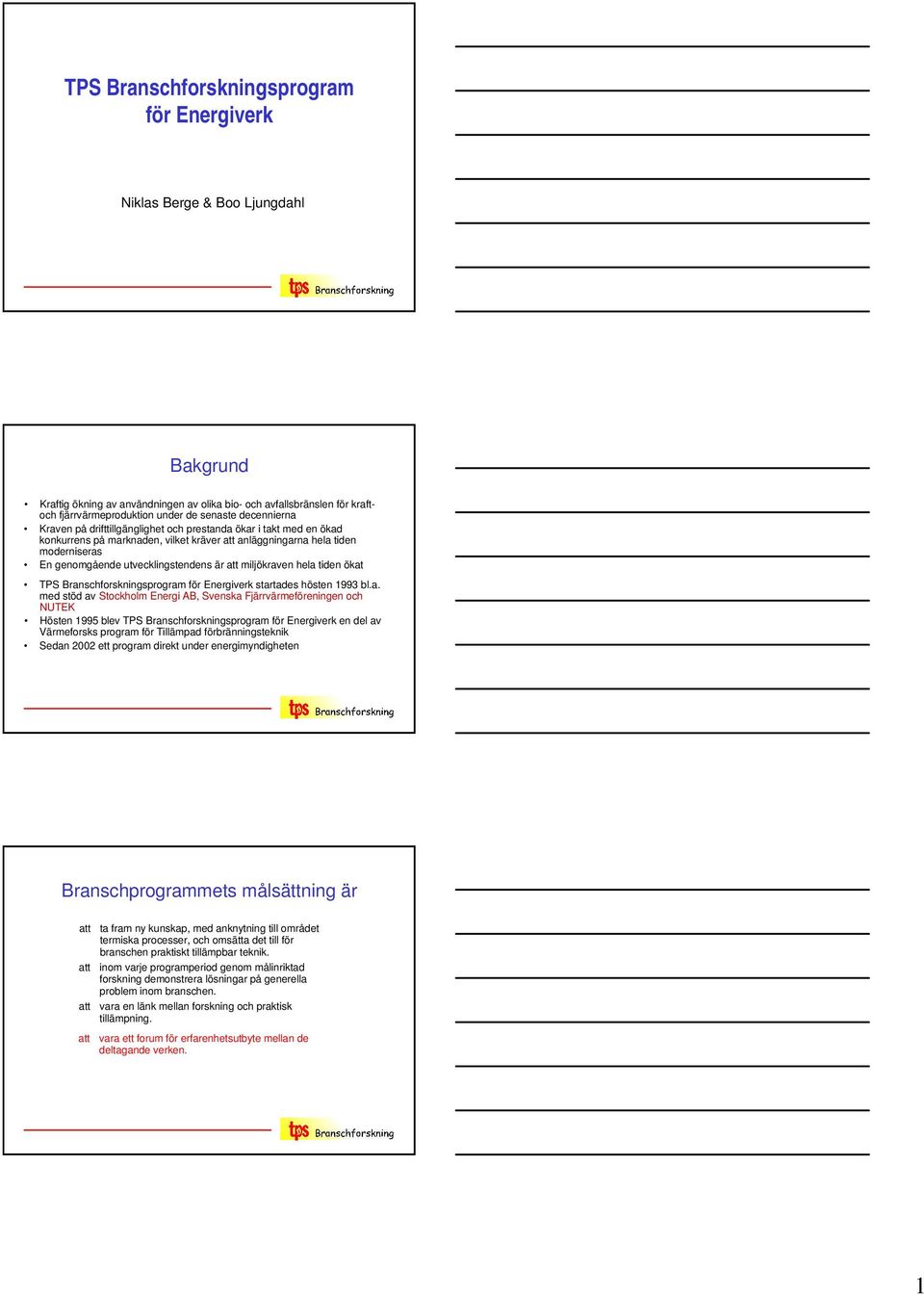 att miljökraven hela tiden ökat TPS Branschforskningsprogram för Energiverk startades hösten 1993 bl.a. med stöd av Stockholm Energi AB, Svenska Fjärrvärmeföreningen och NUTEK Hösten 1995 blev TPS
