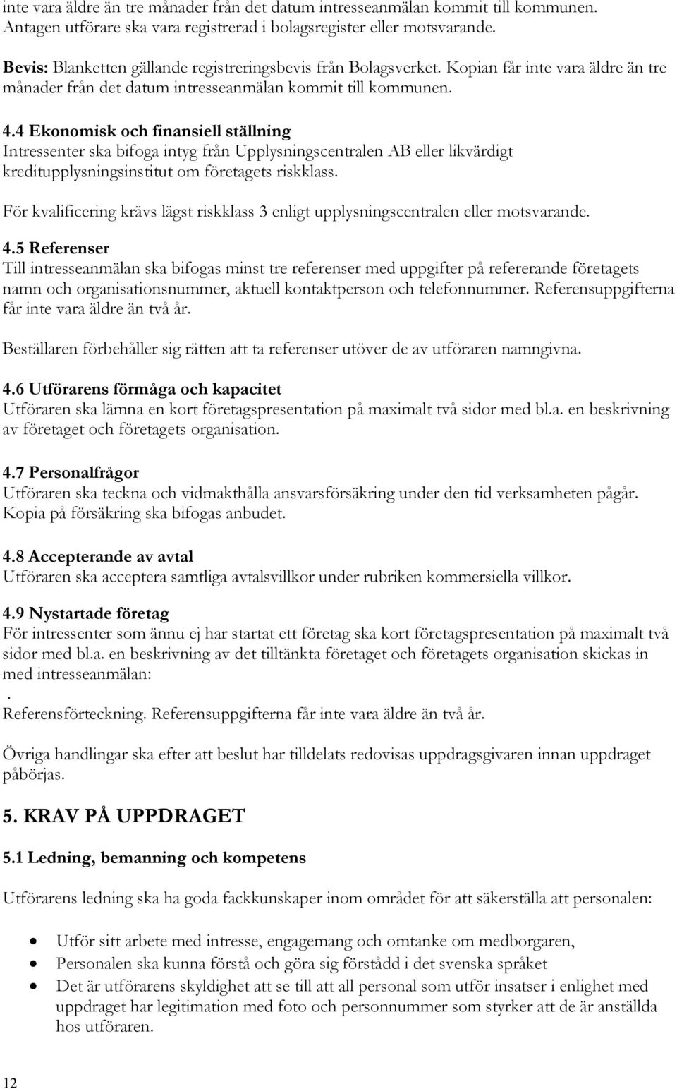 4 Ekonomisk och finansiell ställning Intressenter ska bifoga intyg från Upplysningscentralen AB eller likvärdigt kreditupplysningsinstitut om företagets riskklass.