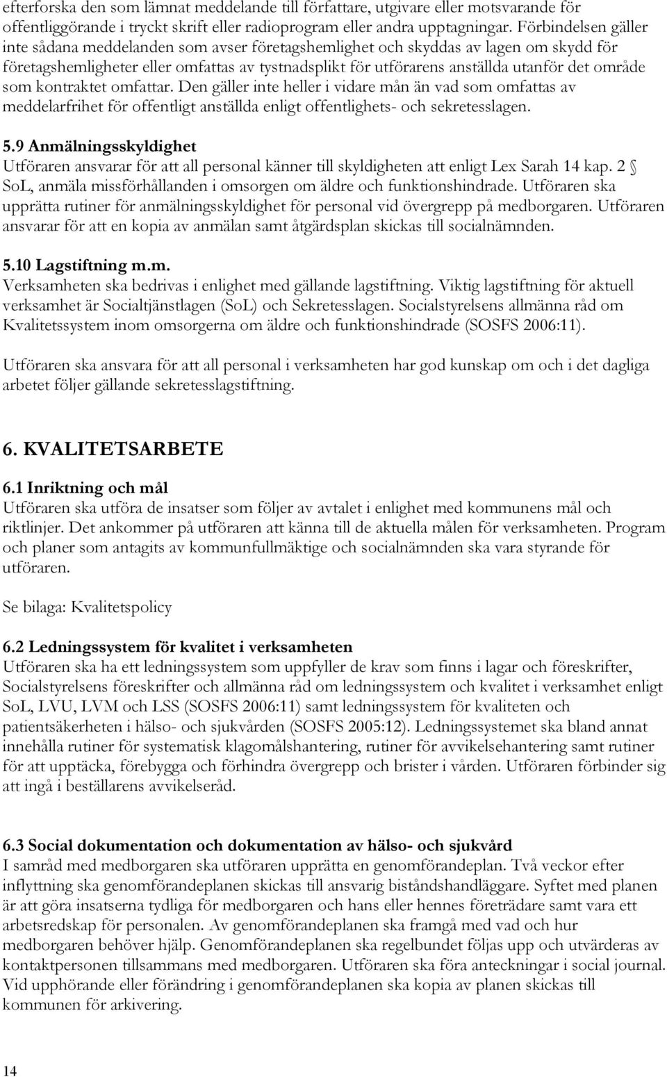 område som kontraktet omfattar. Den gäller inte heller i vidare mån än vad som omfattas av meddelarfrihet för offentligt anställda enligt offentlighets- och sekretesslagen. 5.