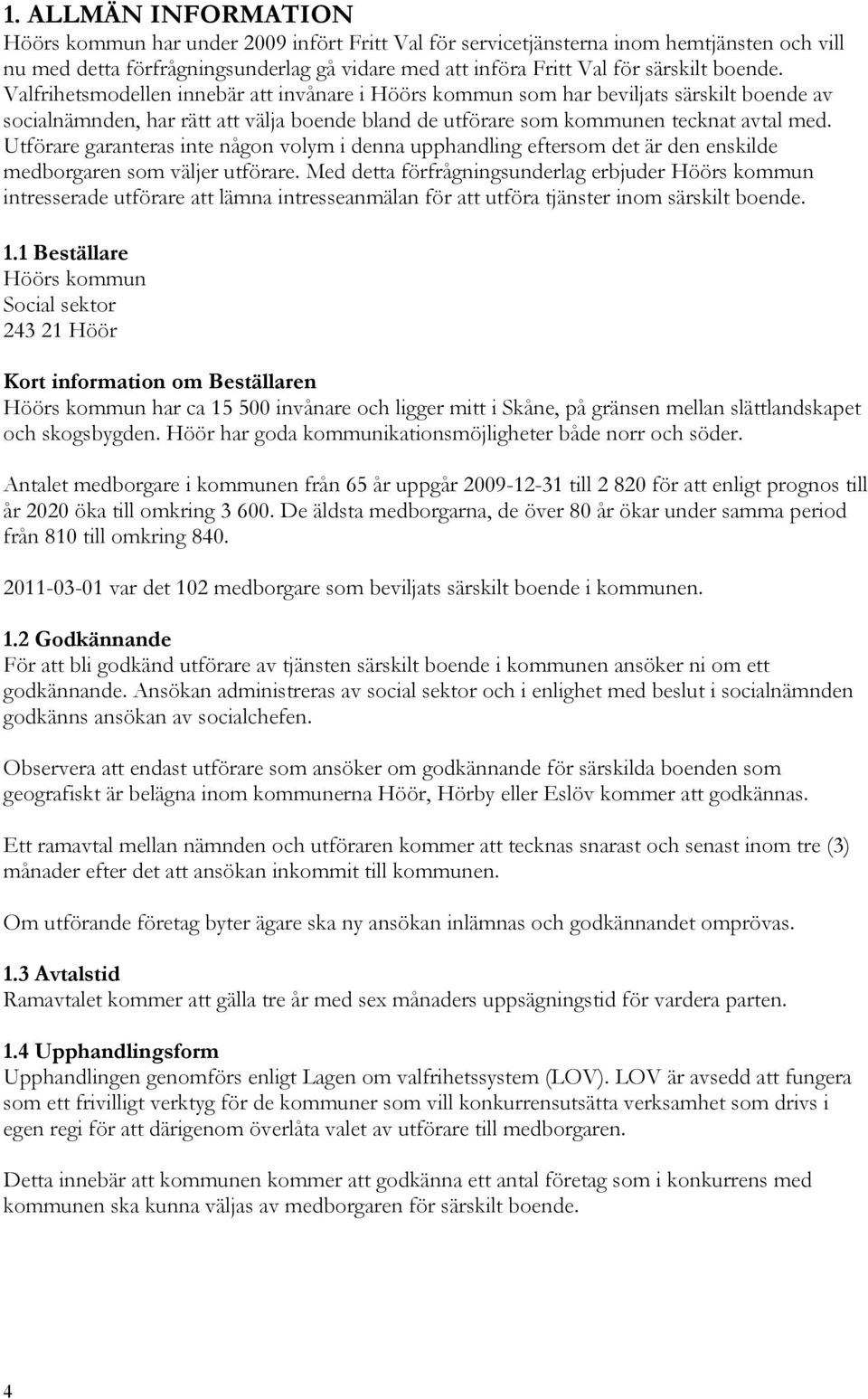Utförare garanteras inte någon volym i denna upphandling eftersom det är den enskilde medborgaren som väljer utförare.