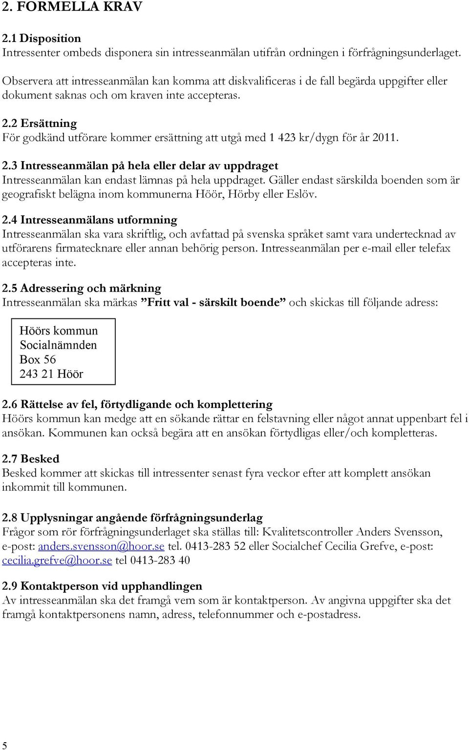 2 Ersättning För godkänd utförare kommer ersättning att utgå med 1 423 kr/dygn för år 2011. 2.3 Intresseanmälan på hela eller delar av uppdraget Intresseanmälan kan endast lämnas på hela uppdraget.