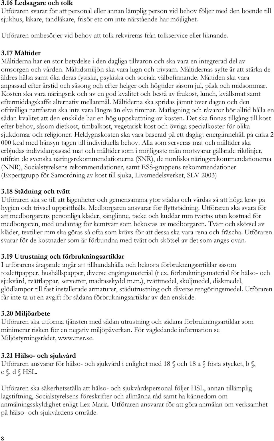 17 Måltider Måltiderna har en stor betydelse i den dagliga tillvaron och ska vara en integrerad del av omsorgen och vården. Måltidsmiljön ska vara lugn och trivsam.