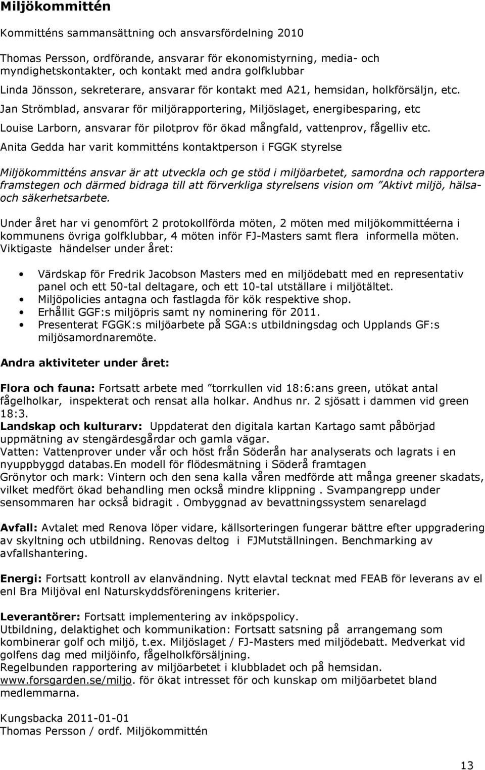 Jan Strömblad, ansvarar för miljörapportering, Miljöslaget, energibesparing, etc Louise Larborn, ansvarar för pilotprov för ökad mångfald, vattenprov, fågelliv etc.