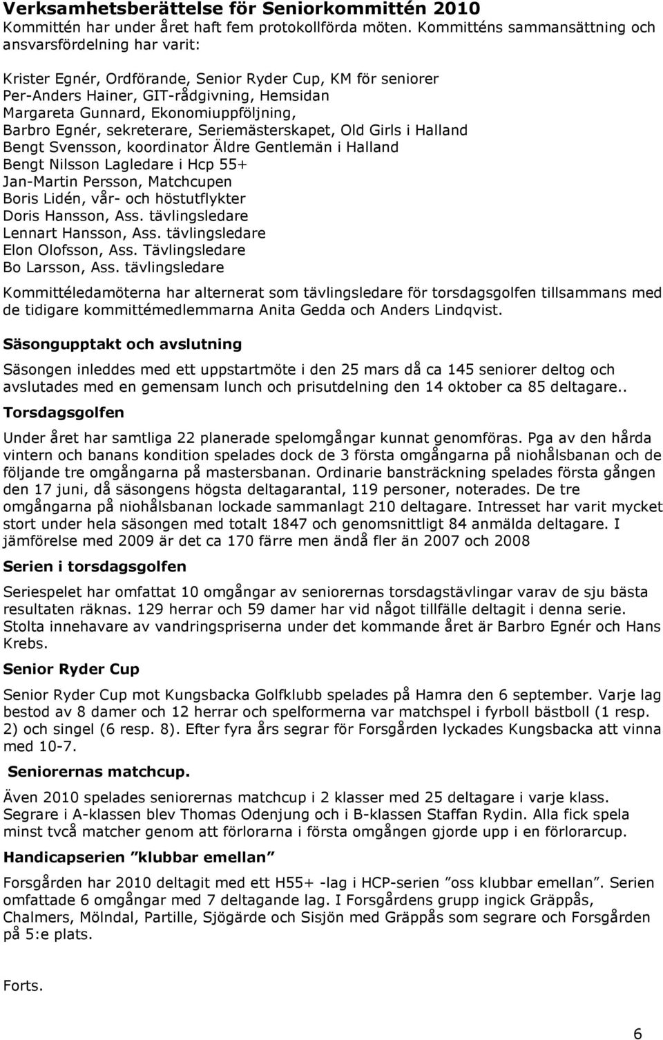 Ekonomiuppföljning, Barbro Egnér, sekreterare, Seriemästerskapet, Old Girls i Halland Bengt Svensson, koordinator Äldre Gentlemän i Halland Bengt Nilsson Lagledare i Hcp 55+ Jan-Martin Persson,