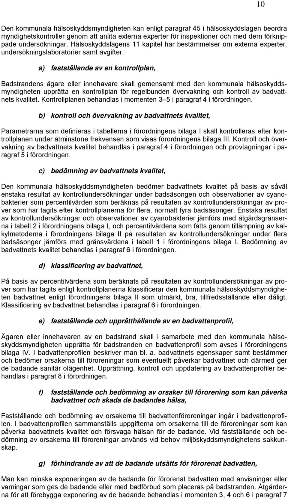 a) fastställande av en kontrollplan, Badstrandens ägare eller innehavare skall gemensamt med den kommunala hälsoskyddsmyndigheten upprätta en kontrollplan för regelbunden övervakning och kontroll av