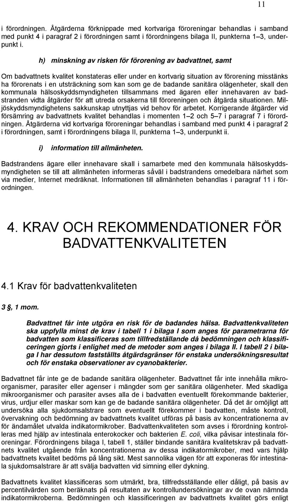 de badande sanitära olägenheter, skall den kommunala hälsoskyddsmyndigheten tillsammans med ägaren eller innehavaren av badstranden vidta åtgärder för att utreda orsakerna till föroreningen och